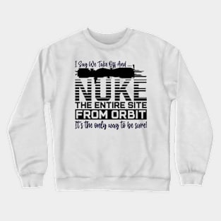 Funny i say we take off and nuke the entire site from orbit. it’s the only way to be sure Crewneck Sweatshirt